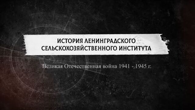 Первая серия. История Ленинградского сельскохозяйственного института: Великая Отечественная война 1941-1945 г.