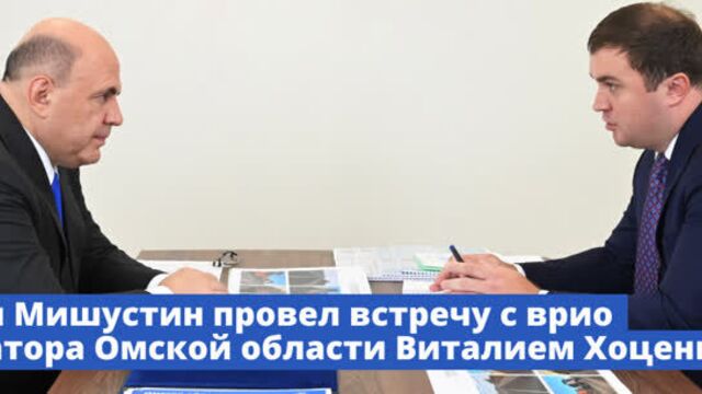 Во Владивостоке Михаил Мишустин провел встречу с врио губернатора Омской области Виталием Хоценко
